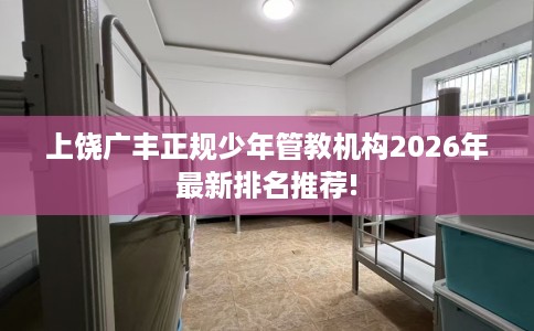 上饶广丰正规少年管教机构2026年最新排名推荐!