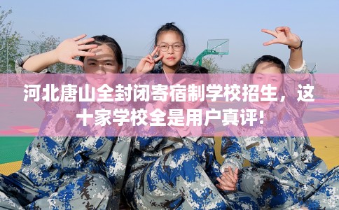 河北唐山全封闭寄宿制学校招生，这十家学校全是用户真评!
