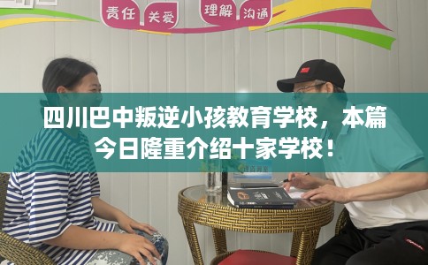四川巴中叛逆小孩教育学校，本篇今日隆重介绍十家学校！