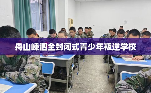 舟山嵊泗全封闭式青少年叛逆学校