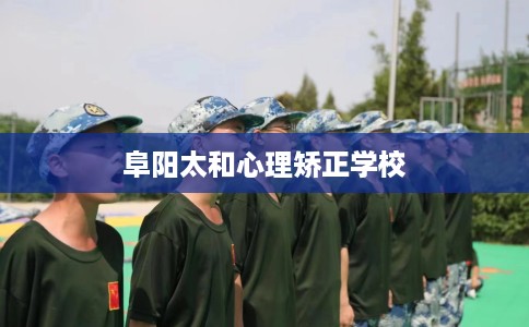 阜阳太和心理矫正学校