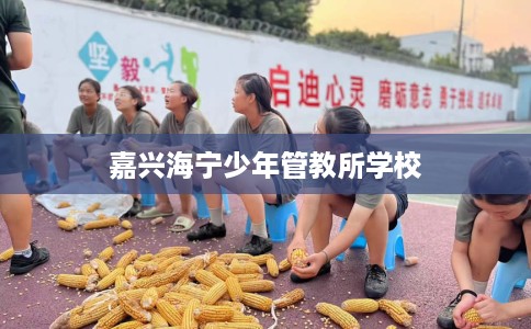 嘉兴海宁少年管教所学校