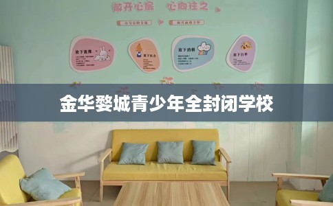金华婺城青少年全封闭学校