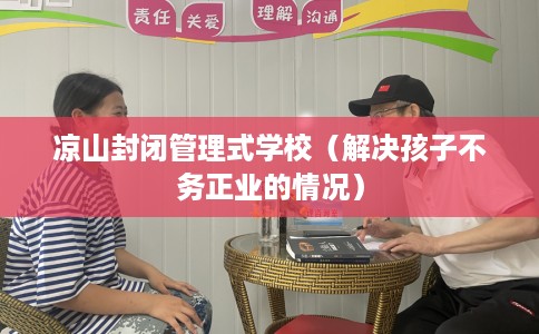 凉山封闭管理式学校（解决孩子不务正业的情况）