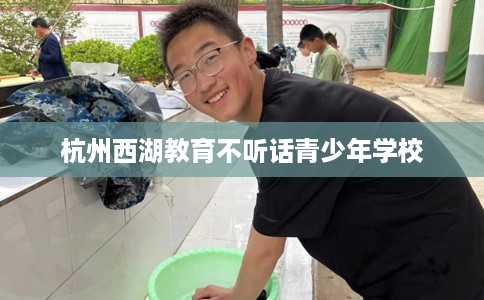 杭州西湖教育不听话青少年学校
