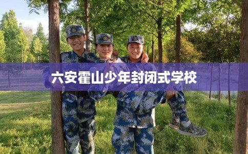 六安霍山少年封闭式学校