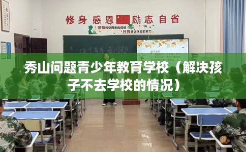 秀山问题青少年教育学校（解决孩子不去学校的情况）