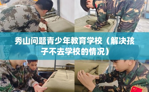 秀山问题青少年教育学校（解决孩子不去学校的情况）