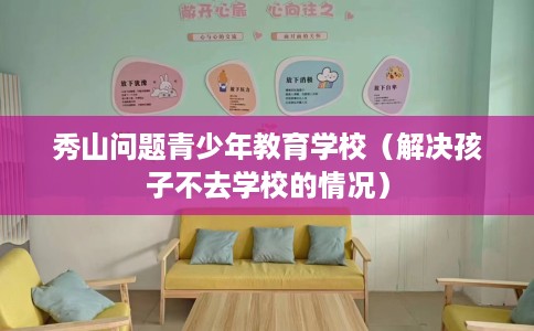 秀山问题青少年教育学校（解决孩子不去学校的情况）