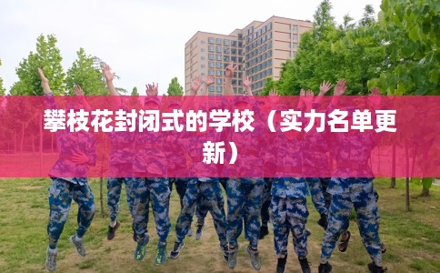 攀枝花封闭式的学校（实力名单更新）