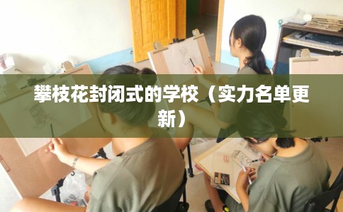 攀枝花封闭式的学校（实力名单更新）