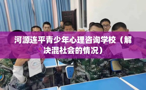 河源连平青少年心理咨询学校（解决混社会的情况）