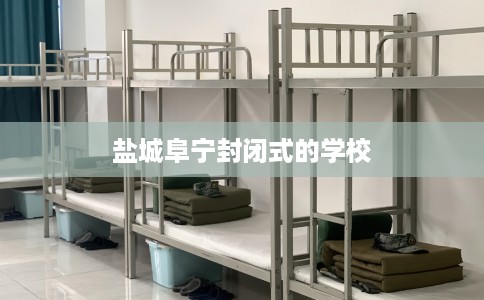 盐城阜宁封闭式的学校