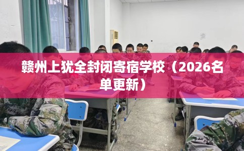 赣州上犹全封闭寄宿学校（2026名单更新）