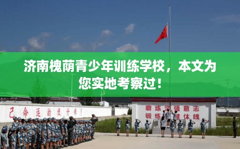 济南槐荫青少年训练学校，本文为您实地考察过！
