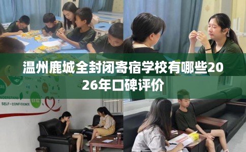 温州鹿城全封闭寄宿学校有哪些2026年口碑评价
