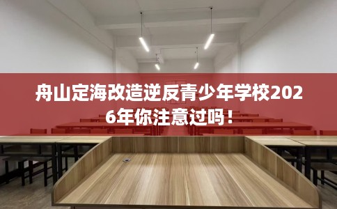 舟山定海改造逆反青少年学校2026年你注意过吗！