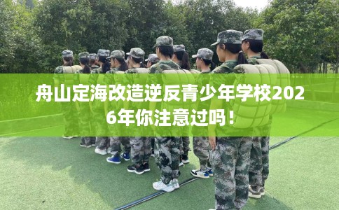 舟山定海改造逆反青少年学校2026年你注意过吗！