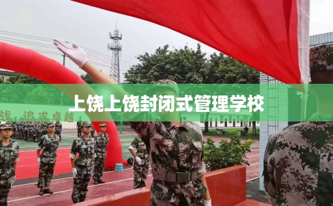 上饶上饶封闭式管理学校