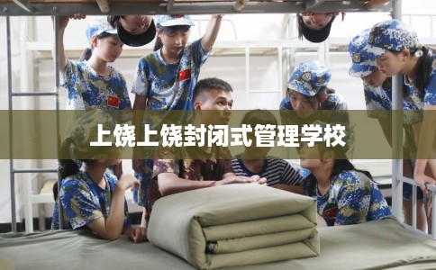 上饶上饶封闭式管理学校