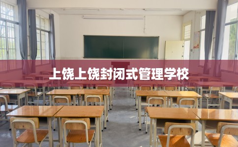 上饶上饶封闭式管理学校