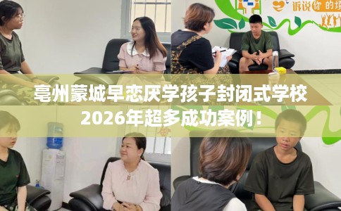 亳州蒙城早恋厌学孩子封闭式学校2026年超多成功案例！