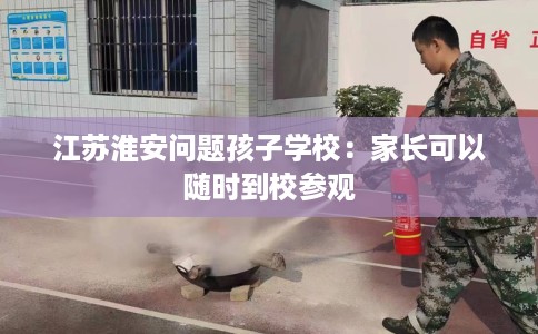 江苏淮安问题孩子学校：家长可以随时到校参观