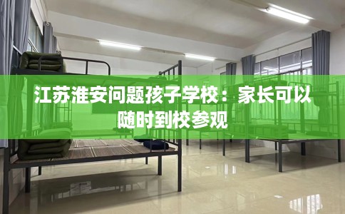 江苏淮安问题孩子学校：家长可以随时到校参观