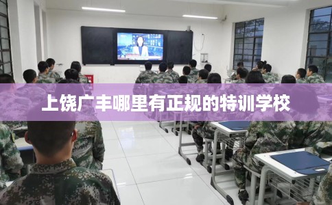 上饶广丰哪里有正规的特训学校
