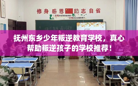 抚州东乡少年叛逆教育学校，真心帮助叛逆孩子的学校推荐！