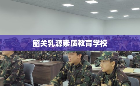 韶关乳源素质教育学校