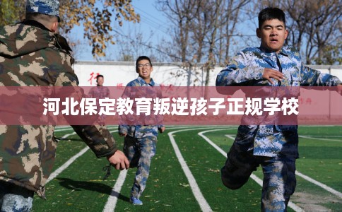 河北保定教育叛逆孩子正规学校