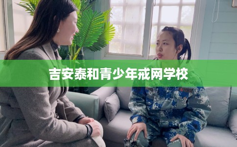 吉安泰和青少年戒网学校