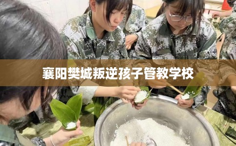 襄阳樊城叛逆孩子管教学校