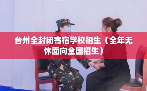 台州全封闭寄宿学校招生（全年无休面向全国招生）