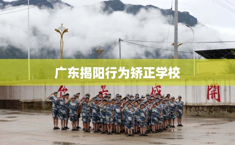 广东揭阳行为矫正学校