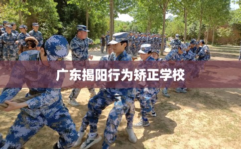 广东揭阳行为矫正学校