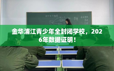 金华浦江青少年全封闭学校，2026年数据证明！