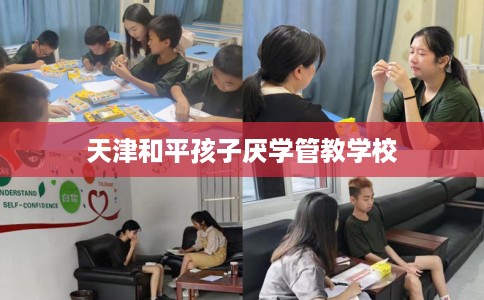 天津和平孩子厌学管教学校