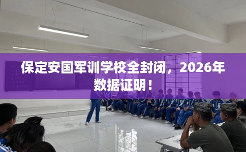 保定安国军训学校全封闭，2026年数据证明！