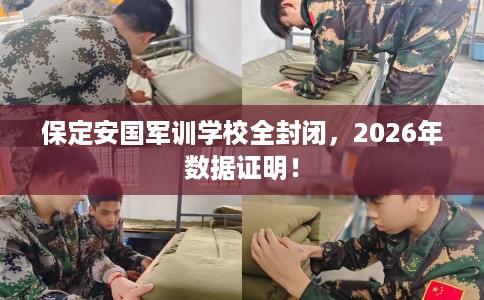 保定安国军训学校全封闭，2026年数据证明！