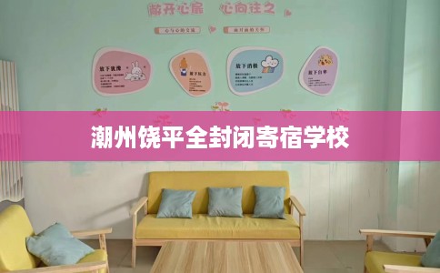 潮州饶平全封闭寄宿学校