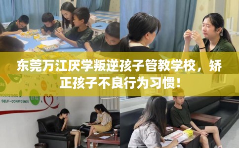 东莞万江厌学叛逆孩子管教学校，矫正孩子不良行为习惯！