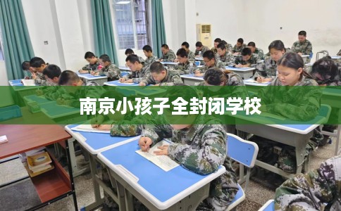 南京小孩子全封闭学校