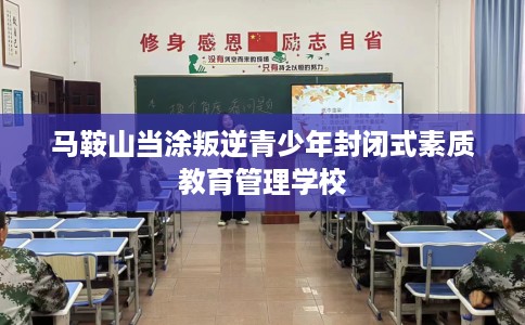马鞍山当涂叛逆青少年封闭式素质教育管理学校