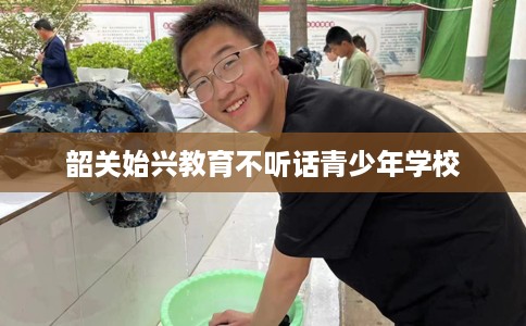 韶关始兴教育不听话青少年学校