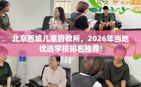 北京西城儿童管教所，2026年当地优选学校排名推荐!