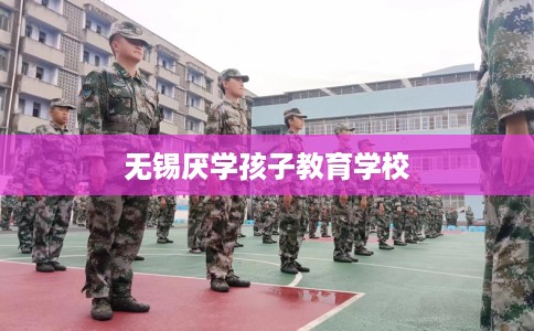 无锡厌学孩子教育学校