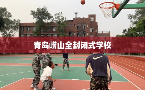 青岛崂山全封闭式学校