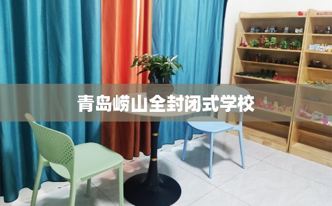 青岛崂山全封闭式学校